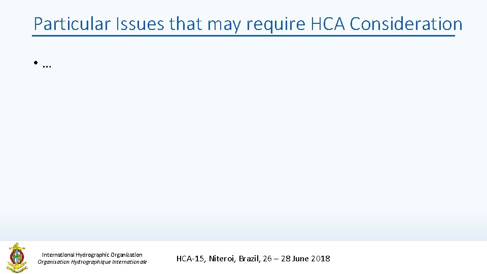 Particular Issues that may require HCA Consideration • … International Hydrographic Organization Organisation Hydrographique