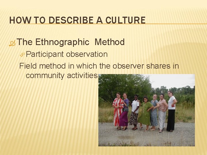 HOW TO DESCRIBE A CULTURE The Ethnographic Method Participant observation Field method in which
