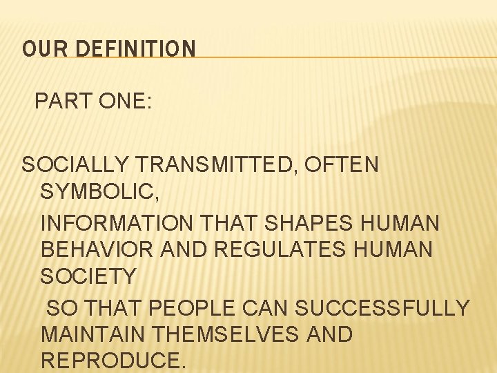 OUR DEFINITION PART ONE: SOCIALLY TRANSMITTED, OFTEN SYMBOLIC, INFORMATION THAT SHAPES HUMAN BEHAVIOR AND