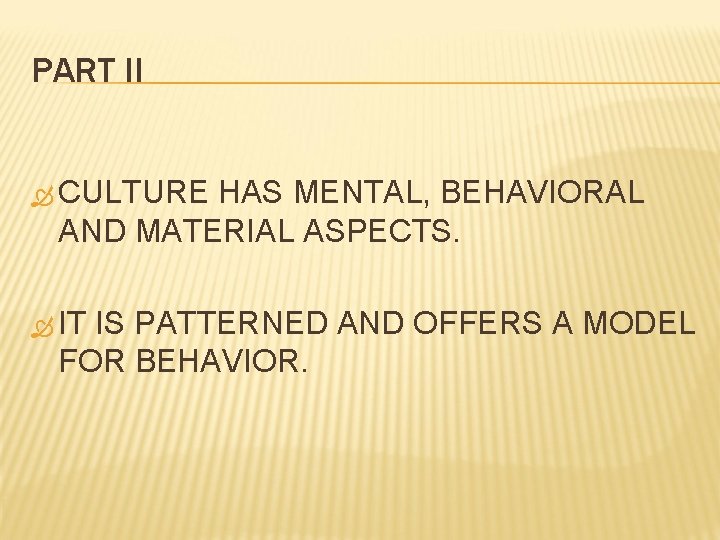 PART II CULTURE HAS MENTAL, BEHAVIORAL AND MATERIAL ASPECTS. IT IS PATTERNED AND OFFERS