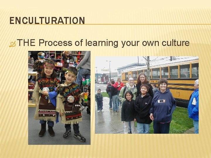 ENCULTURATION THE Process of learning your own culture 