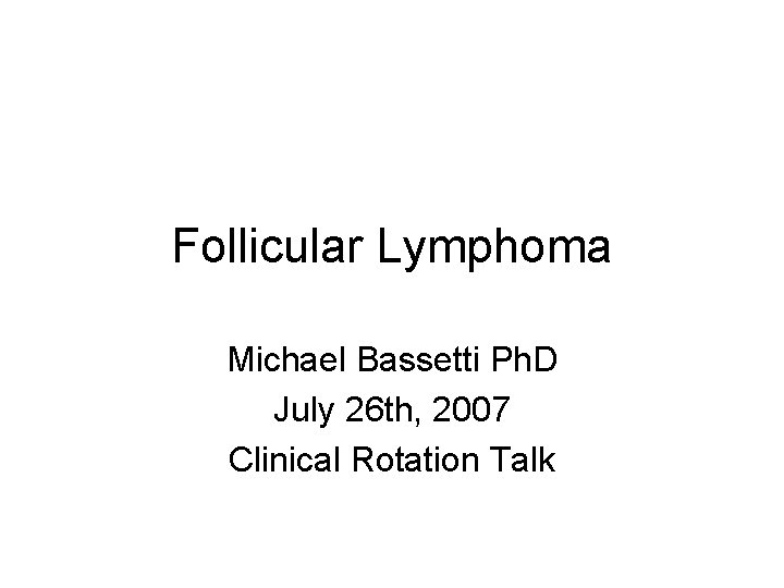 Follicular Lymphoma Michael Bassetti Ph. D July 26 th, 2007 Clinical Rotation Talk 