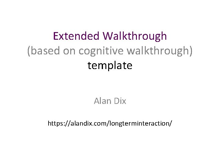 Extended Walkthrough (based on cognitive walkthrough) template Alan Dix https: //alandix. com/longterminteraction/ 