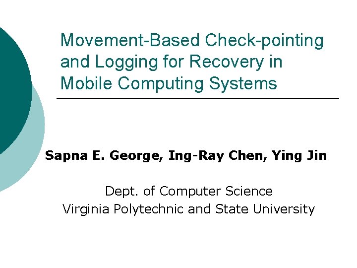 Movement-Based Check-pointing and Logging for Recovery in Mobile Computing Systems Sapna E. George, Ing-Ray