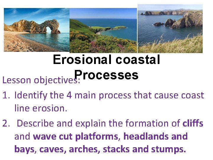 Erosional coastal Processes Lesson objectives: 1. Identify the 4 main process that cause coast