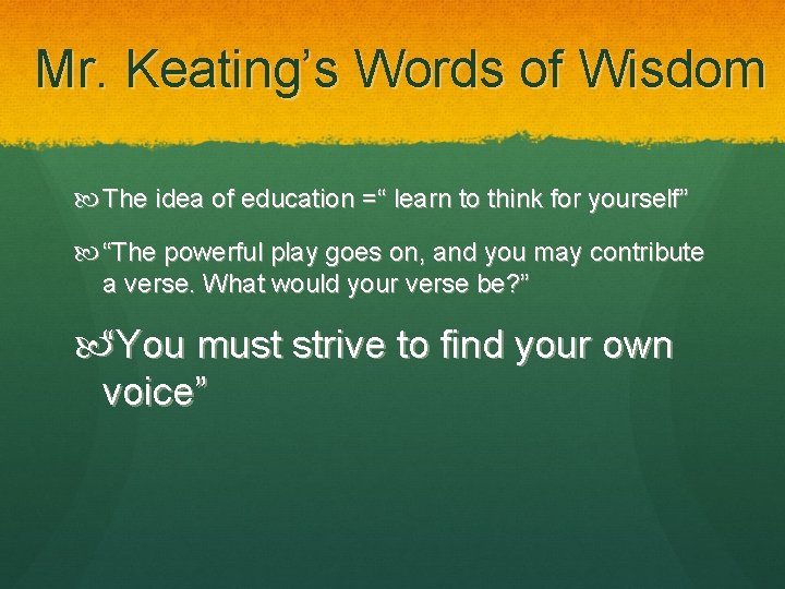 Mr. Keating’s Words of Wisdom The idea of education =“ learn to think for