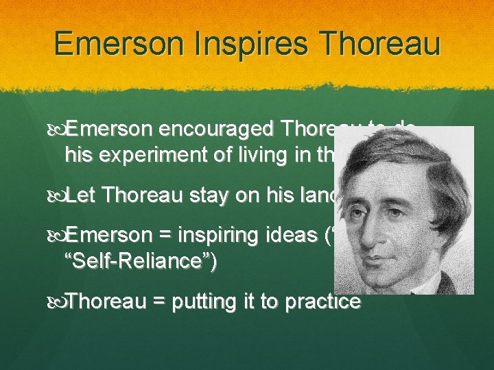 Emerson Inspires Thoreau Emerson encouraged Thoreau to do his experiment of living in the