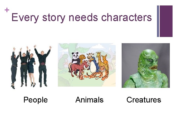 + Every story needs characters People Animals Creatures 