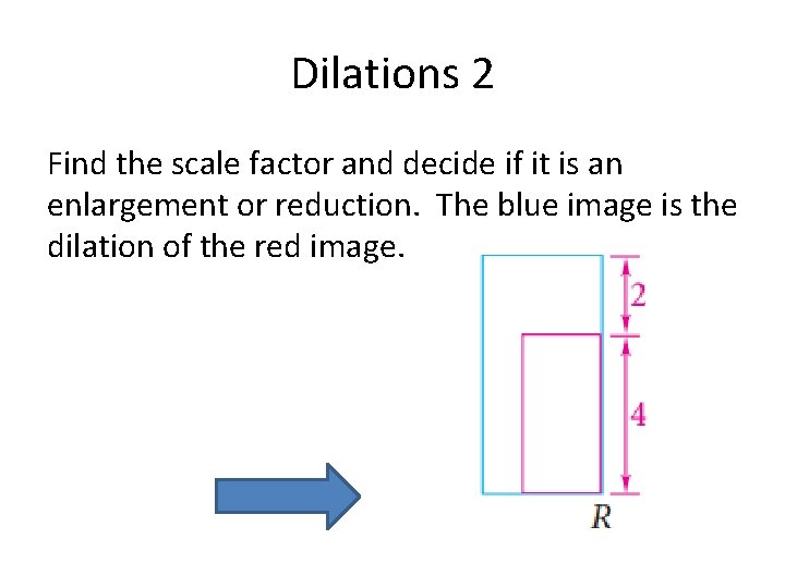Dilations 2 Find the scale factor and decide if it is an enlargement or