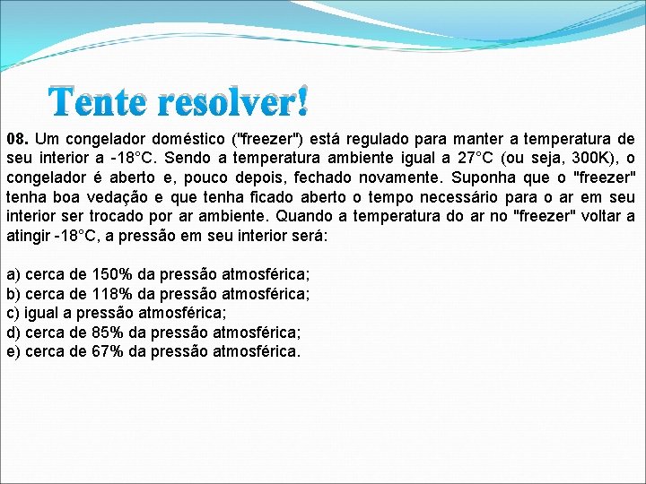 Tente resolver! 08. Um congelador doméstico ("freezer") está regulado para manter a temperatura de