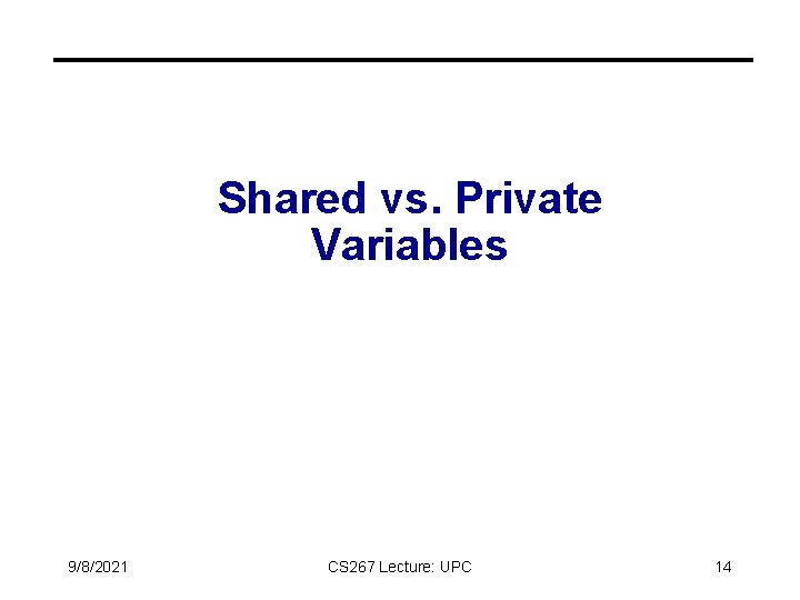 Shared vs. Private Variables 9/8/2021 CS 267 Lecture: UPC 14 