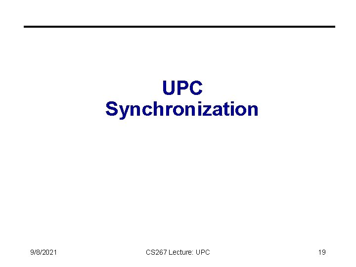UPC Synchronization 9/8/2021 CS 267 Lecture: UPC 19 