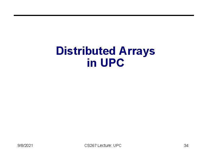 Distributed Arrays in UPC 9/8/2021 CS 267 Lecture: UPC 34 