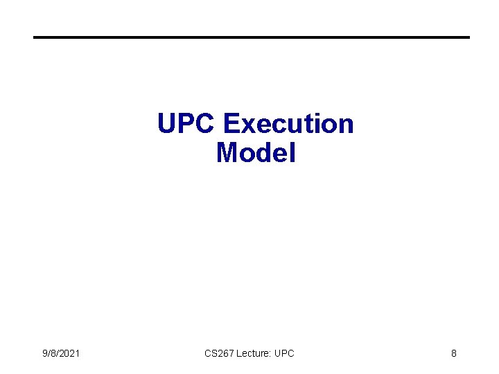 UPC Execution Model 9/8/2021 CS 267 Lecture: UPC 8 