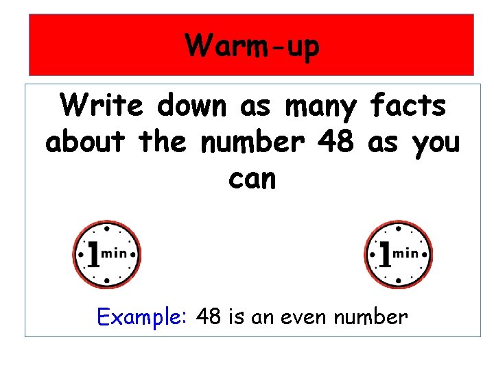 Warm-up Write down as many facts about the number 48 as you can Example:
