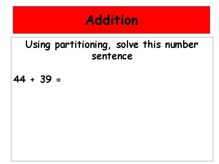 Addition Using partitioning, solve this number sentence 44 + 39 = 