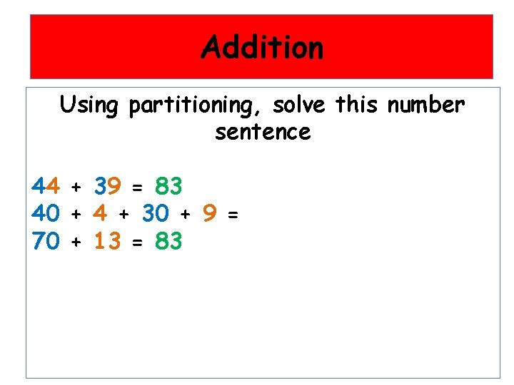 Addition Using partitioning, solve this number sentence 44 + 39 = 83 40 +