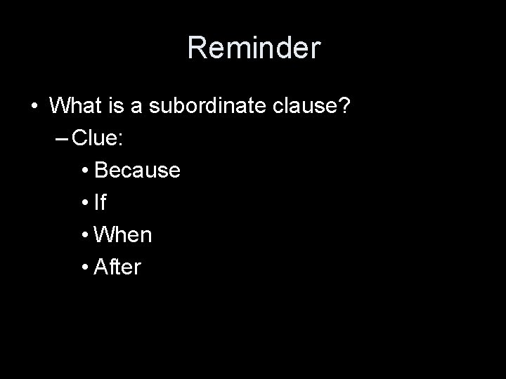 Reminder • What is a subordinate clause? – Clue: • Because • If •