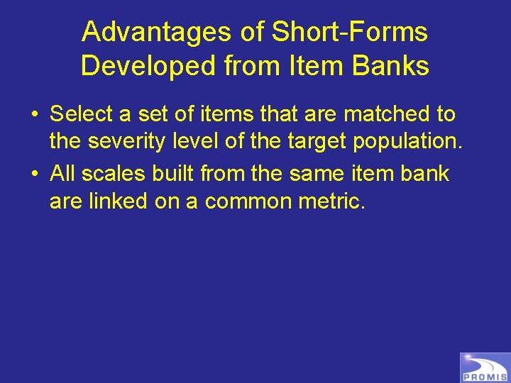 Advantages of Short-Forms Developed from Item Banks • Select a set of items that