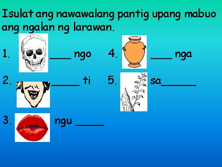 Isulat ang nawawalang pantig upang mabuo ang ngalan ng larawan. 1. ___ ngo 4.
