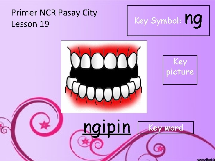 Primer NCR Pasay City Lesson 19 Key Symbol: ng Key picture ngipin Key word