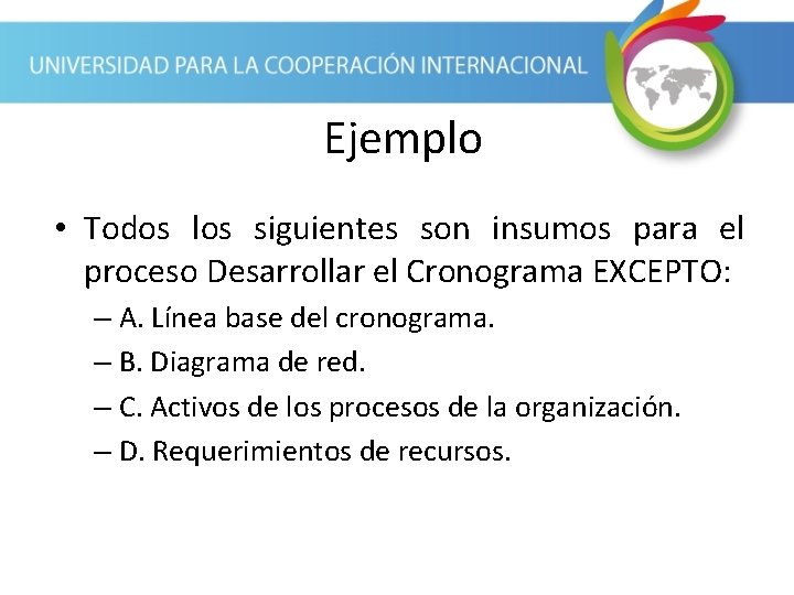 Ejemplo • Todos los siguientes son insumos para el proceso Desarrollar el Cronograma EXCEPTO: