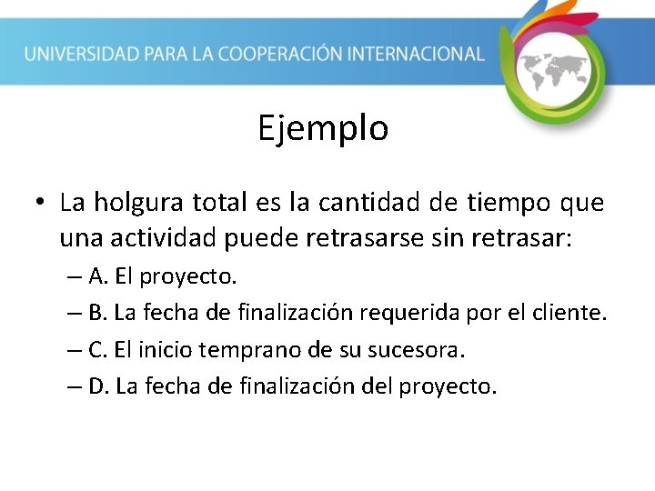 Ejemplo • La holgura total es la cantidad de tiempo que una actividad puede