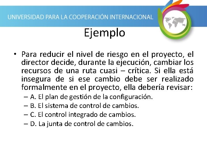 Ejemplo • Para reducir el nivel de riesgo en el proyecto, el director decide,