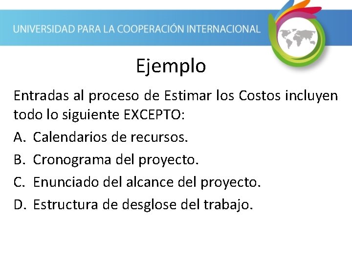 Ejemplo Entradas al proceso de Estimar los Costos incluyen todo lo siguiente EXCEPTO: A.