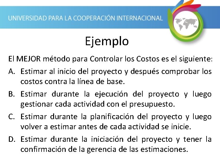 Ejemplo El MEJOR método para Controlar los Costos es el siguiente: A. Estimar al