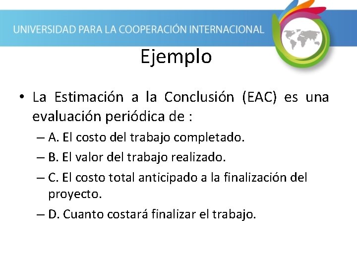 Ejemplo • La Estimación a la Conclusión (EAC) es una evaluación periódica de :
