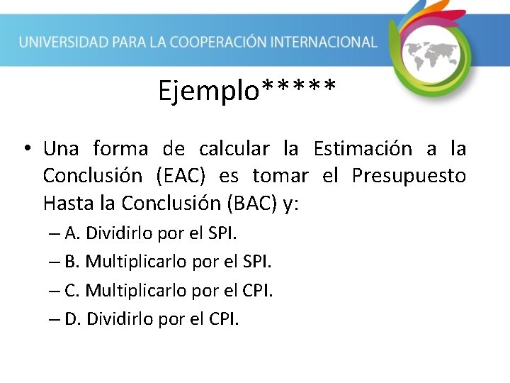 Ejemplo***** • Una forma de calcular la Estimación a la Conclusión (EAC) es tomar