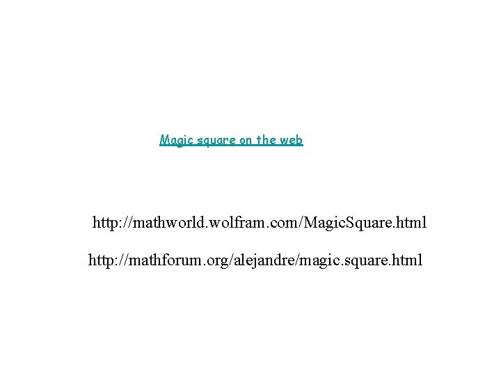 Magic square on the web http: //mathworld. wolfram. com/Magic. Square. html http: //mathforum. org/alejandre/magic.