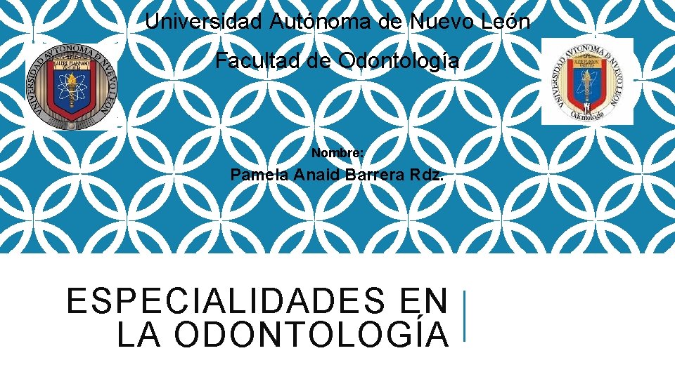 Universidad Autónoma de Nuevo León Facultad de Odontología Nombre: Pamela Anaid Barrera Rdz. ESPECIALIDADES