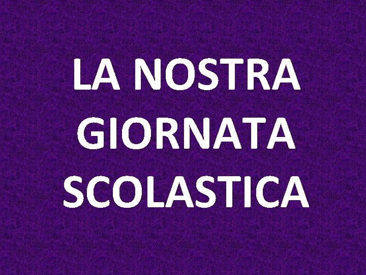 LA NOSTRA GIORNATA SCOLASTICA 