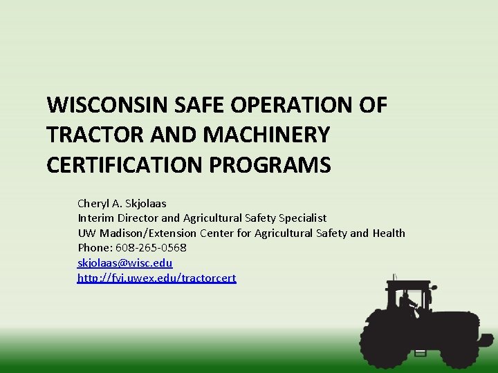 WISCONSIN SAFE OPERATION OF TRACTOR AND MACHINERY CERTIFICATION PROGRAMS Cheryl A. Skjolaas Interim Director