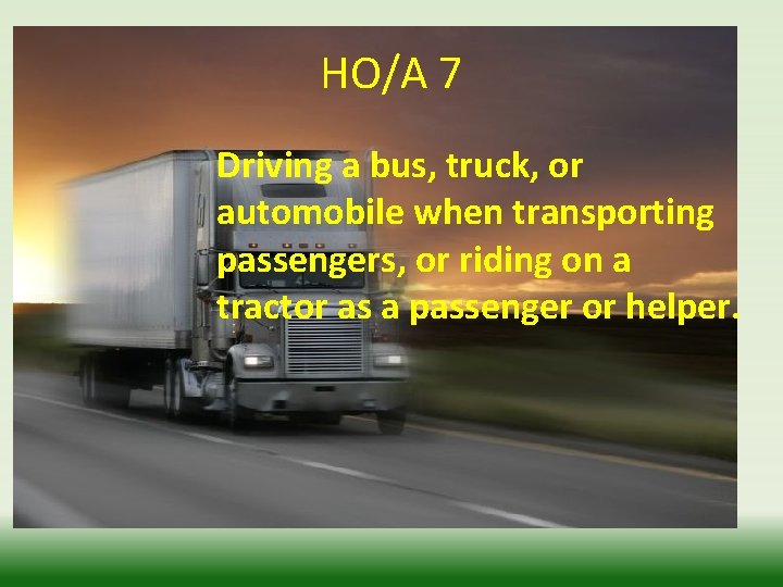 HO/A 7 Driving a bus, truck, or automobile when transporting passengers, or riding on