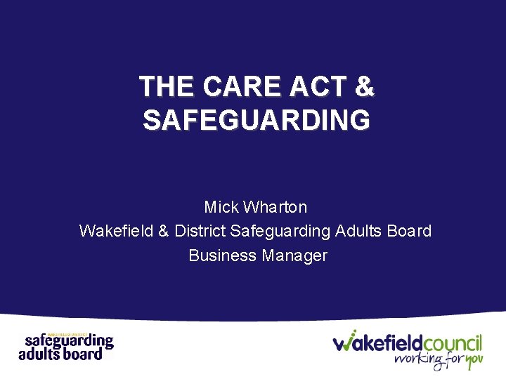 THE CARE ACT & SAFEGUARDING Mick Wharton Wakefield & District Safeguarding Adults Board Business
