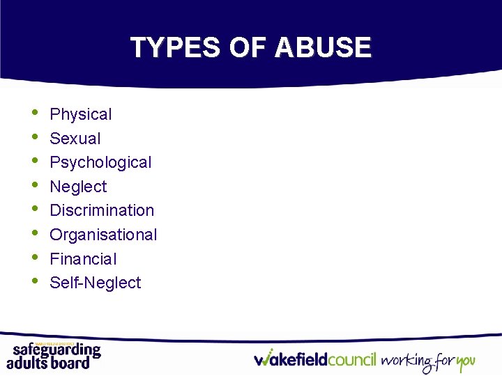 TYPES OF ABUSE • • Physical Sexual Psychological Neglect Discrimination Organisational Financial Self-Neglect 