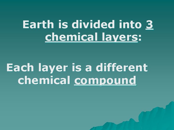 Earth is divided into 3 chemical layers: Each layer is a different chemical compound Earth is divided into 3 chemical layers: Each layer is a different chemical compound