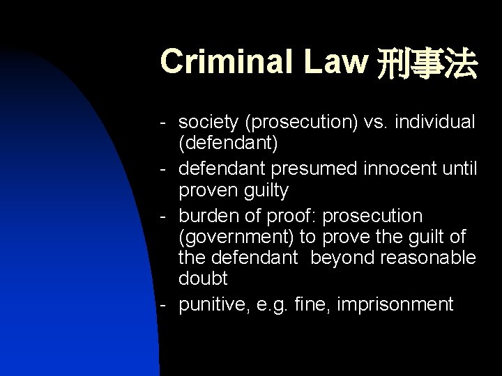 Criminal Law 刑事法 - society (prosecution) vs. individual (defendant) - defendant presumed innocent until