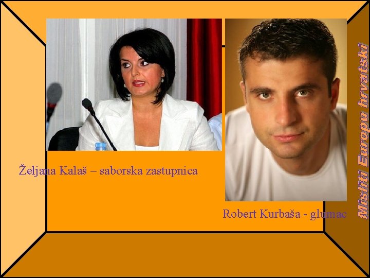 Željana Kalaš – saborska zastupnica Robert Kurbaša - glumac 