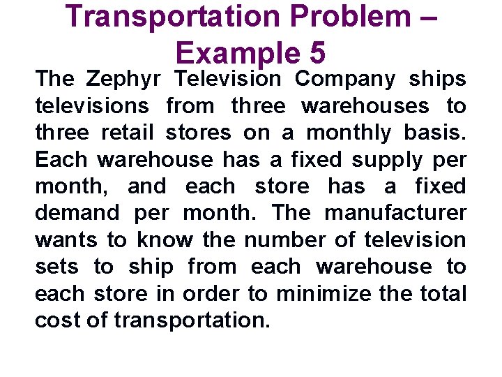 Transportation Problem – Example 5 The Zephyr Television Company ships televisions from three warehouses