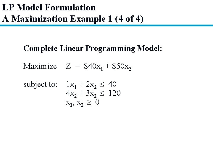 LP Model Formulation A Maximization Example 1 (4 of 4) Complete Linear Programming Model: