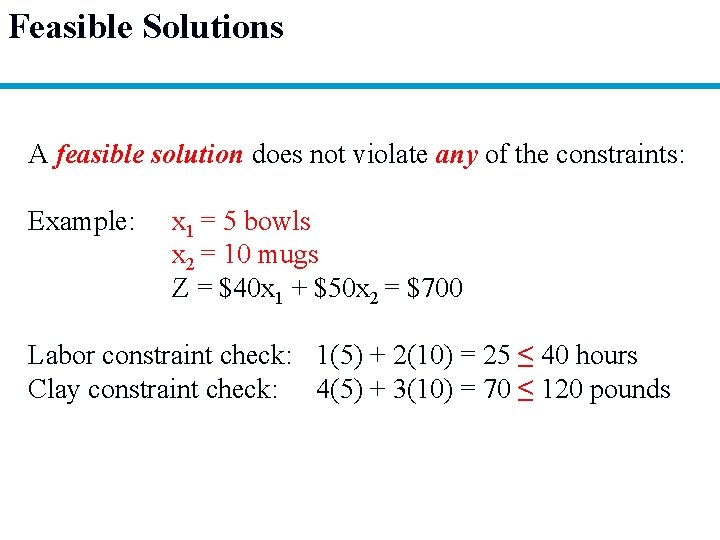 Feasible Solutions A feasible solution does not violate any of the constraints: Example: x