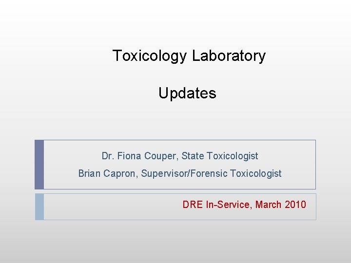 Toxicology Laboratory Updates Dr. Fiona Couper, State Toxicologist Brian Capron, Supervisor/Forensic Toxicologist DRE In-Service,