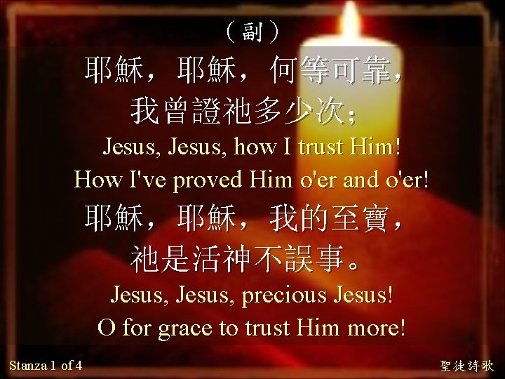 （副） 耶穌，耶穌，何等可靠， 我曾證祂多少次； Jesus, how I trust Him! How I've proved Him o'er and