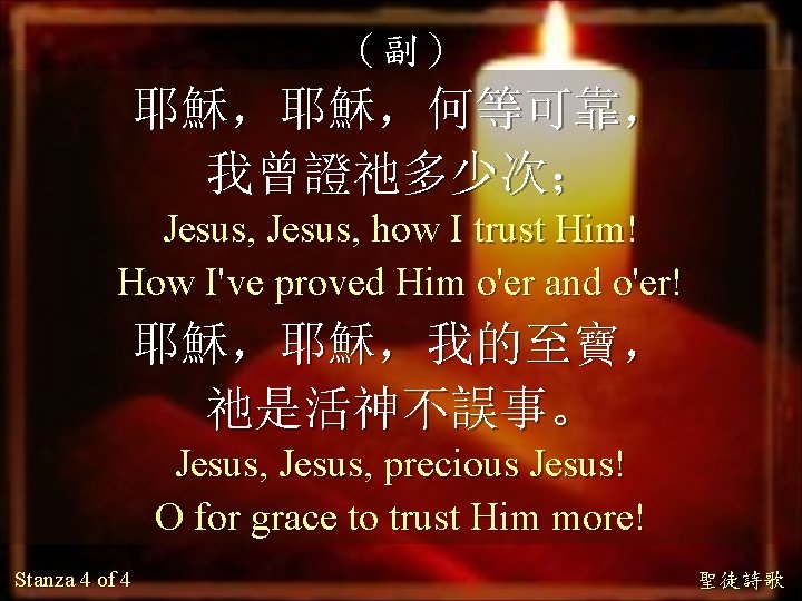 （副） 耶穌，耶穌，何等可靠， 我曾證祂多少次； Jesus, how I trust Him! How I've proved Him o'er and