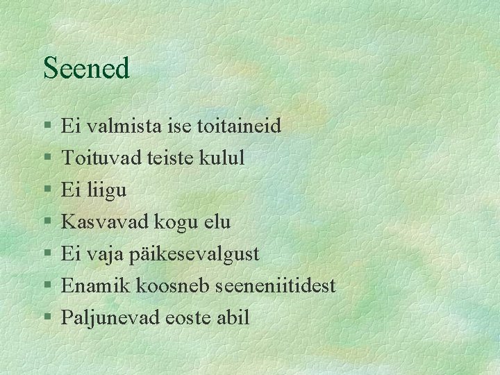 Seened § § § § Ei valmista ise toitaineid Toituvad teiste kulul Ei liigu