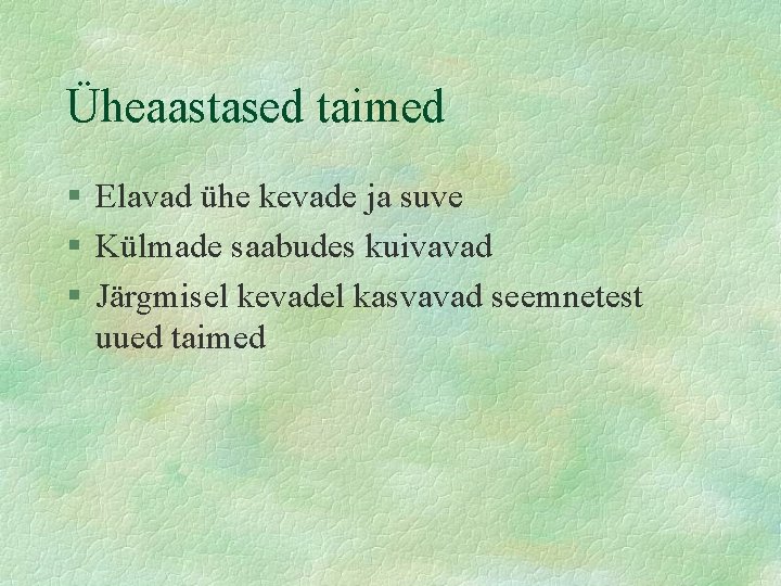 Üheaastased taimed § Elavad ühe kevade ja suve § Külmade saabudes kuivavad § Järgmisel